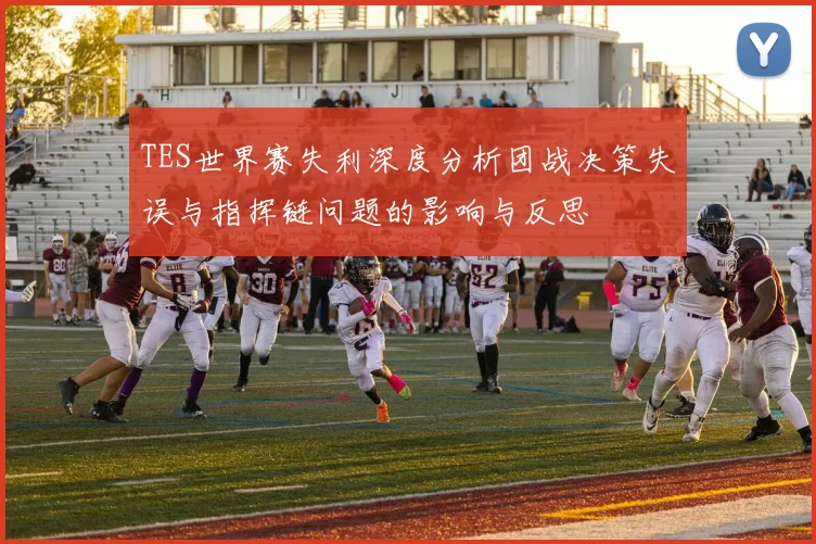 TES世界赛失利深度分析团战决策失误与指挥链问题的影响与反思