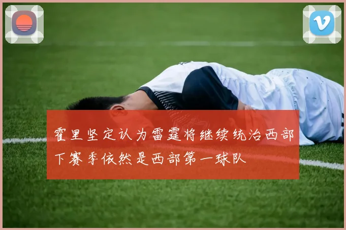 霍里坚定认为雷霆将继续统治西部下赛季依然是西部第一球队