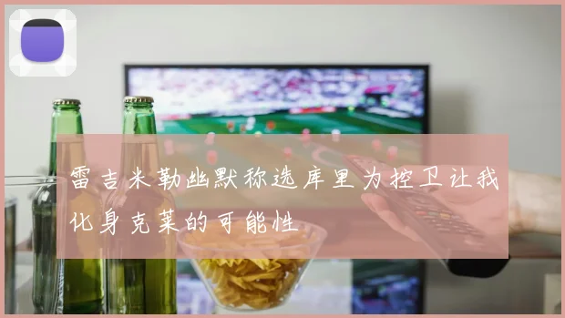 雷吉米勒幽默称选库里为控卫让我化身克莱的可能性