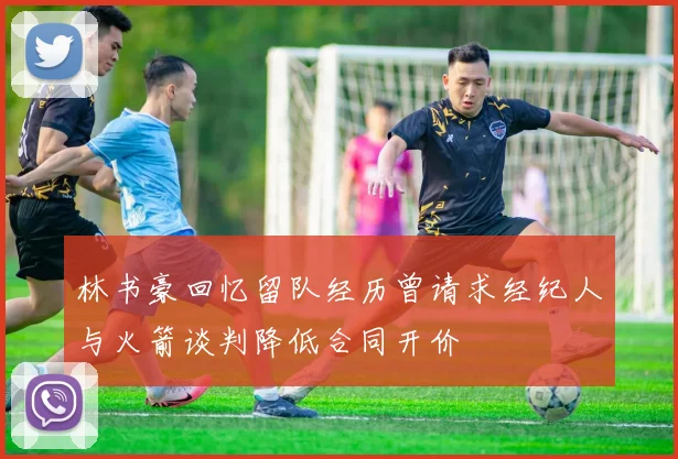林书豪回忆留队经历曾请求经纪人与火箭谈判降低合同开价