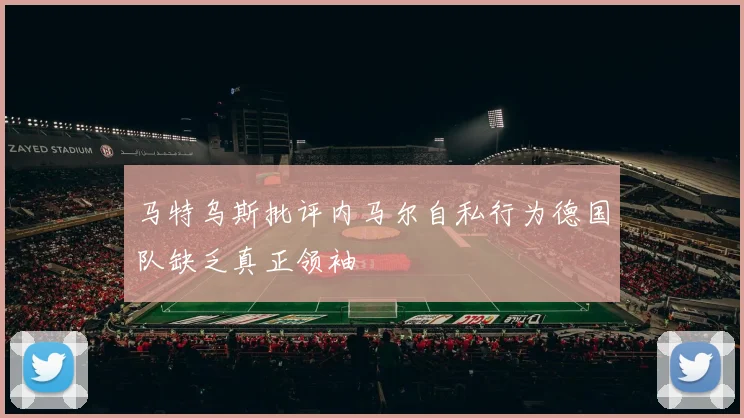 马特乌斯批评内马尔自私行为德国队缺乏真正领袖