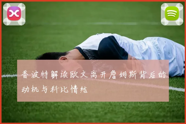 香波特解读欧文离开詹姆斯背后的动机与科比情结