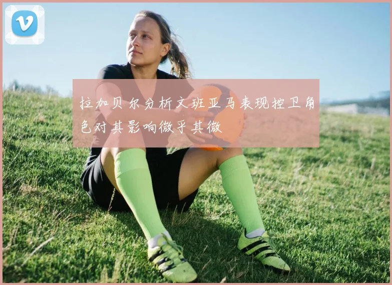 拉加贝尔分析文班亚马表现控卫角色对其影响微乎其微