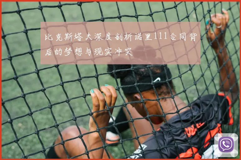 比克斯塔夫深度剖析诺里111合同背后的梦想与现实冲突
