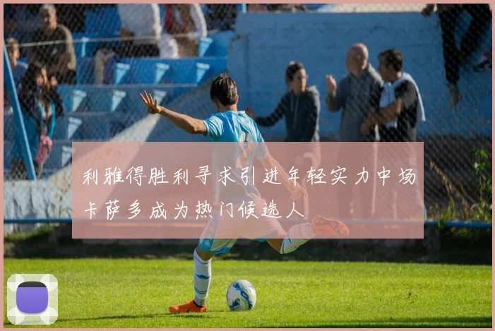 利雅得胜利寻求引进年轻实力中场卡萨多成为热门候选人