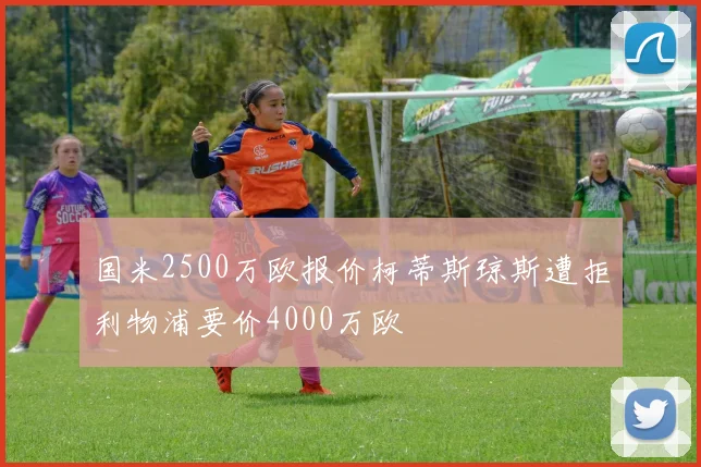 国米2500万欧报价柯蒂斯琼斯遭拒利物浦要价4000万欧