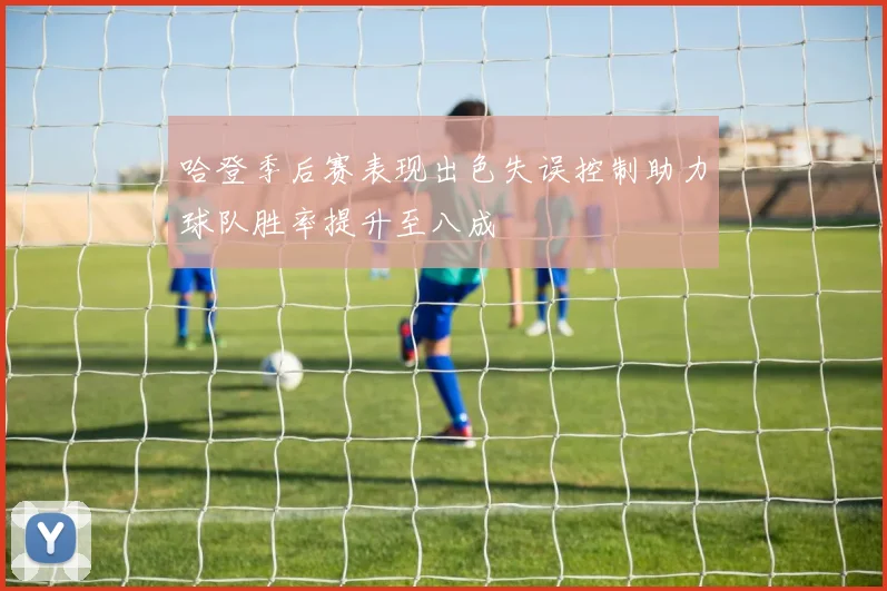 哈登季后赛表现出色失误控制助力球队胜率提升至八成